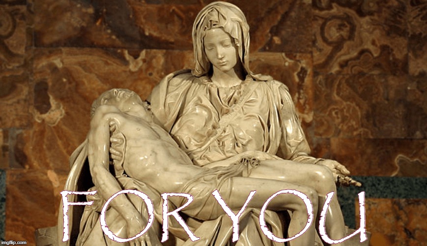 Pieta | FOR YOU | image tagged in virgin | made w/ Imgflip meme maker