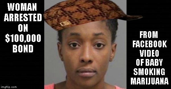 10 second video | WOMAN ARRESTED ON $100,000 BOND; FROM FACEBOOK VIDEO OF BABY SMOKING MARIJUANA | image tagged in memes,facebook,smoking,baby,video | made w/ Imgflip meme maker