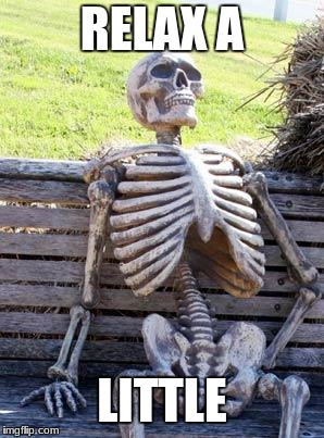 Waiting Skeleton | RELAX A; LITTLE | image tagged in memes,waiting skeleton | made w/ Imgflip meme maker