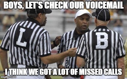 College Referees  | BOYS, LET'S CHECK OUR VOICEMAIL; I THINK WE GOT A LOT OF MISSED CALLS | image tagged in college referees | made w/ Imgflip meme maker