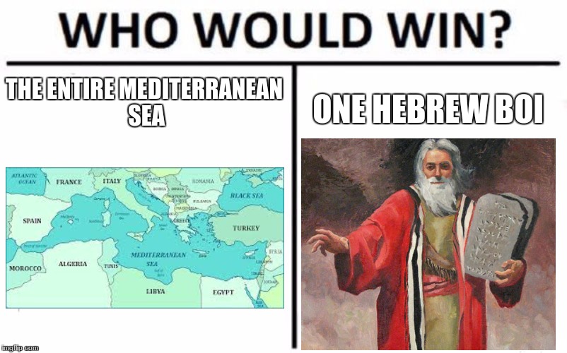 moses | THE ENTIRE MEDITERRANEAN SEA; ONE HEBREW BOI | image tagged in memes,who would win | made w/ Imgflip meme maker