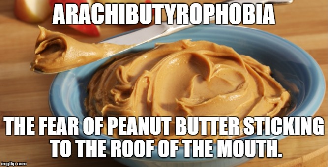 ARACHIBUTYROPHOBIA; THE FEAR OF PEANUT BUTTER STICKING TO THE ROOF OF THE MOUTH. | made w/ Imgflip meme maker