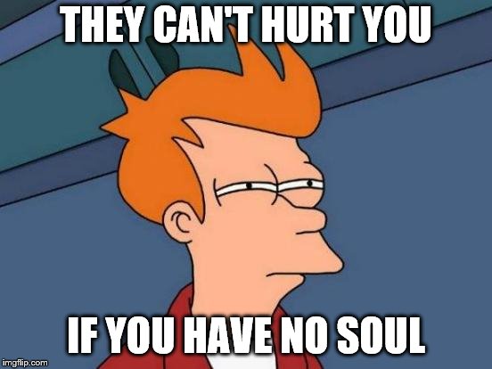 Futurama Fry Meme | THEY CAN'T HURT YOU IF YOU HAVE NO SOUL | image tagged in memes,futurama fry | made w/ Imgflip meme maker