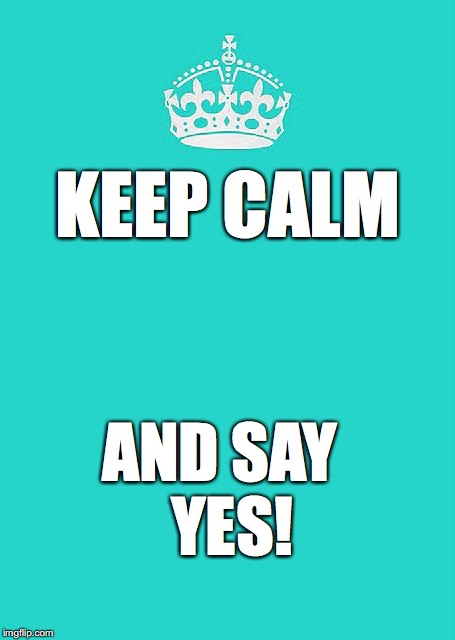 Keep Calm And Carry On Aqua Meme | KEEP CALM; AND SAY 
YES! | image tagged in memes,keep calm and carry on aqua | made w/ Imgflip meme maker