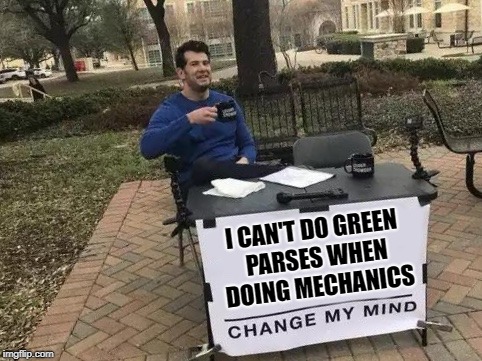 Change My Mind Meme | I CAN'T DO GREEN PARSES WHEN DOING MECHANICS | image tagged in change my mind | made w/ Imgflip meme maker
