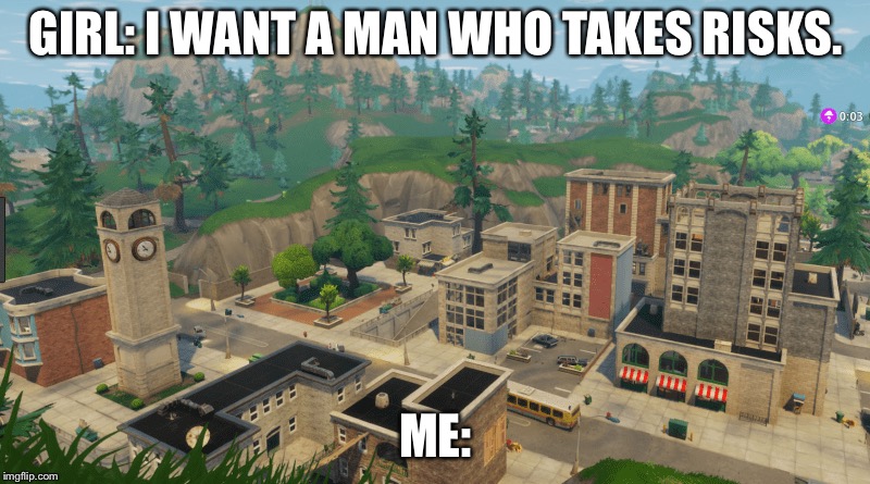 GIRL: I WANT A MAN WHO TAKES RISKS. ME: | image tagged in fortnite | made w/ Imgflip meme maker