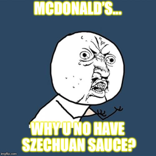 Y U No | MCDONALD’S... WHY U NO HAVE SZECHUAN SAUCE? | image tagged in memes,y u no | made w/ Imgflip meme maker