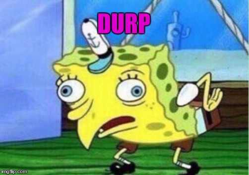 Mocking Spongebob | DURP | image tagged in memes,mocking spongebob | made w/ Imgflip meme maker
