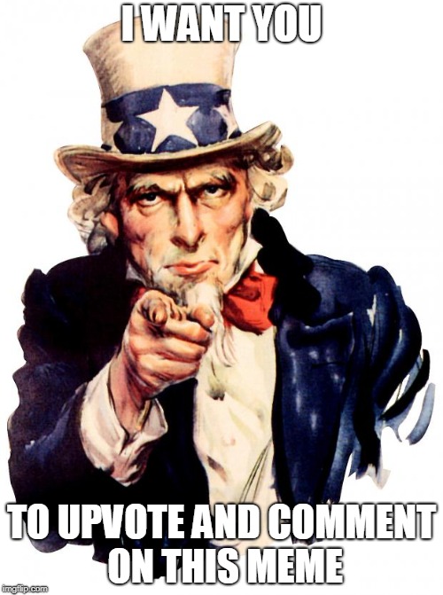Uncle Sam Meme | I WANT YOU; TO UPVOTE AND COMMENT ON THIS MEME | image tagged in memes,uncle sam | made w/ Imgflip meme maker