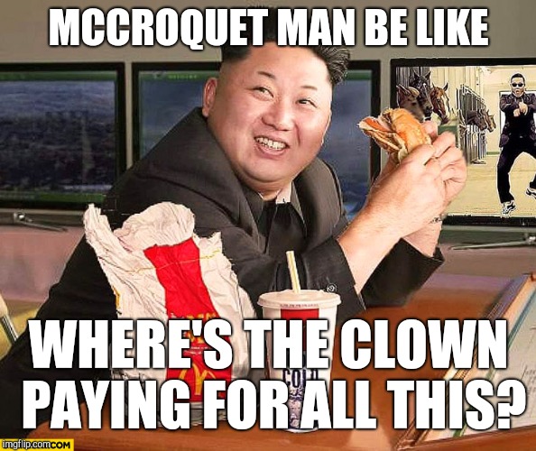 Croquette Man | MCCROQUET MAN BE LIKE; WHERE'S THE CLOWN PAYING FOR ALL THIS? | image tagged in rocket,north korea,mcdonalds,kek,kim jong un,hamburger | made w/ Imgflip meme maker