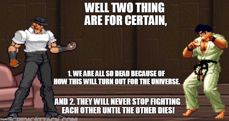 WELL TWO THING ARE FOR CERTAIN, 1. WE ARE ALL SO DEAD BECAUSE OF HOW THIS WILL TURN OUT FOR THE UNIVERSE. AND 2. THEY WILL NEVER STOP FIGHTING EACH OTHER UNTIL THE OTHER DIES! | image tagged in chuck norris vs segata sanshiro | made w/ Imgflip meme maker