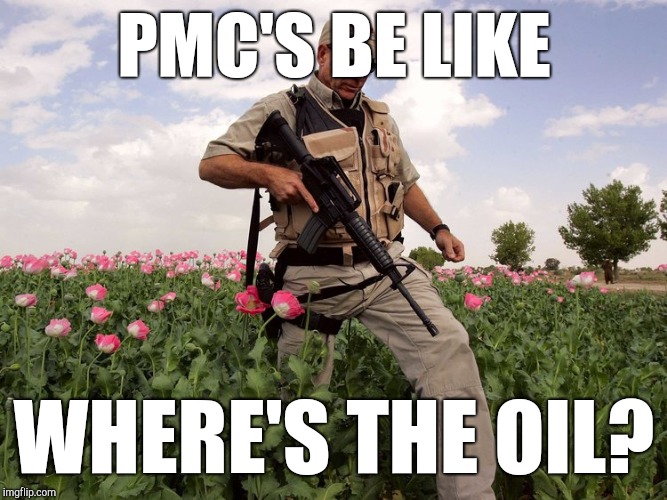 G.I. "Poppy" Joe |  PMC'S BE LIKE; WHERE'S THE OIL? | image tagged in afghanistan,heroin,military,political meme,make it rain,drain the swamp | made w/ Imgflip meme maker