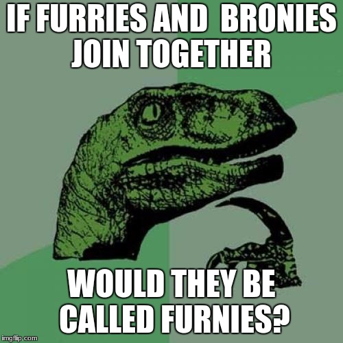 Philosoraptor Meme | IF FURRIES AND  BRONIES JOIN TOGETHER; WOULD THEY BE CALLED FURNIES? | image tagged in memes,philosoraptor | made w/ Imgflip meme maker