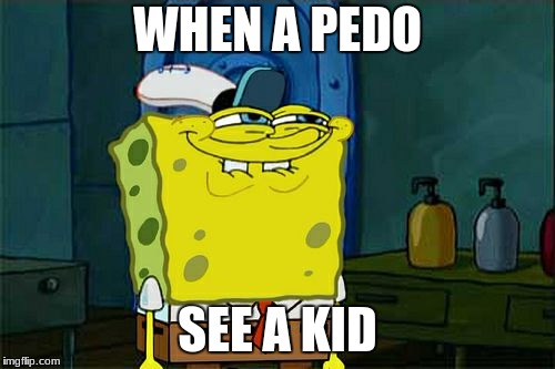 Don't You Squidward Meme | WHEN A PEDO; SEE A KID | image tagged in memes,dont you squidward | made w/ Imgflip meme maker