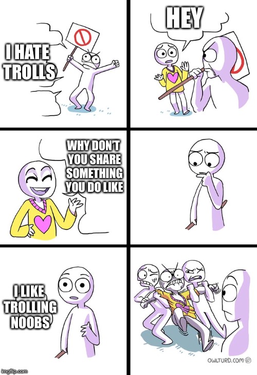 Missed The Point | HEY; I HATE TROLLS; WHY DON’T YOU SHARE SOMETHING YOU DO LIKE; I LIKE TROLLING NOOBS | image tagged in missed the point | made w/ Imgflip meme maker