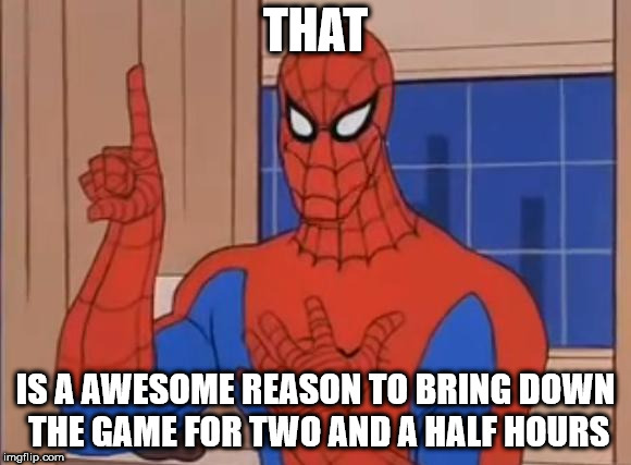 THAT; IS A AWESOME REASON TO BRING DOWN THE GAME FOR TWO AND A HALF HOURS | made w/ Imgflip meme maker
