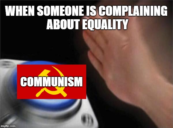 Blank Nut Button Meme | WHEN SOMEONE IS COMPLAINING ABOUT EQUALITY; COMMUNISM | image tagged in memes,blank nut button | made w/ Imgflip meme maker