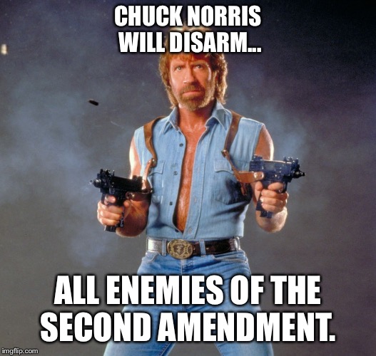 Chuck Norris Guns Meme | CHUCK NORRIS WILL DISARM... ALL ENEMIES OF THE SECOND AMENDMENT. | image tagged in memes,chuck norris guns,chuck norris | made w/ Imgflip meme maker
