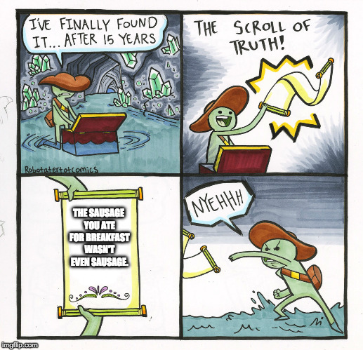 The Scroll Of Truth Meme | THE SAUSAGE YOU ATE FOR BREAKFAST WASN'T EVEN SAUSAGE. | image tagged in memes,the scroll of truth | made w/ Imgflip meme maker