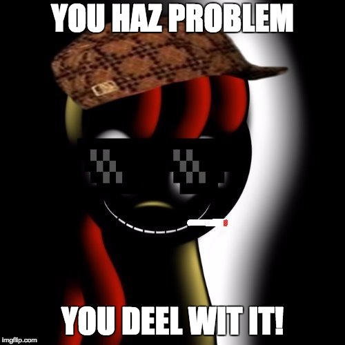 Creepy Bloom | YOU HAZ PROBLEM; YOU DEEL WIT IT! | image tagged in creepy bloom | made w/ Imgflip meme maker