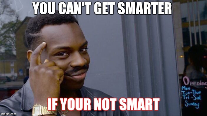 Roll Safe Think About It Meme | YOU CAN'T GET SMARTER; IF YOUR NOT SMART | image tagged in memes,roll safe think about it | made w/ Imgflip meme maker