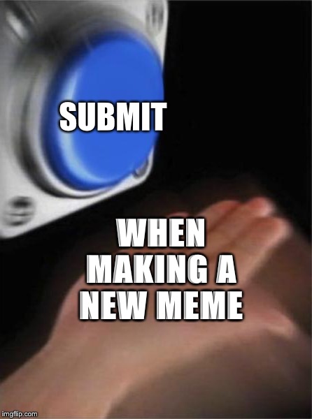 (...0.L...0) | SUBMIT; WHEN MAKING A NEW MEME | image tagged in memes,blank nut button,funny,im saying dis in tags,hi,this does not mean anything | made w/ Imgflip meme maker