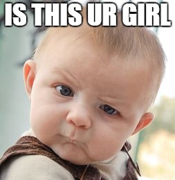 Skeptical Baby | IS THIS UR GIRL | image tagged in memes,skeptical baby | made w/ Imgflip meme maker