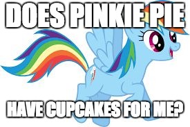 Rainbow Dash | DOES PINKIE PIE; HAVE CUPCAKES FOR ME? | image tagged in rainbow dash | made w/ Imgflip meme maker