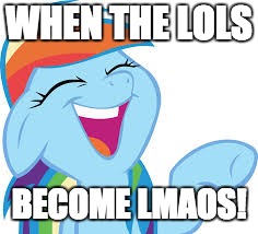 Rainbow Dash laughing | WHEN THE LOLS; BECOME LMAOS! | image tagged in rainbow dash laughing | made w/ Imgflip meme maker