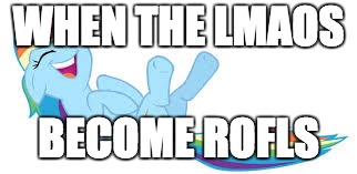 Rainbow Dash ROFL | WHEN THE LMAOS; BECOME ROFLS | image tagged in rainbow dash rofl | made w/ Imgflip meme maker