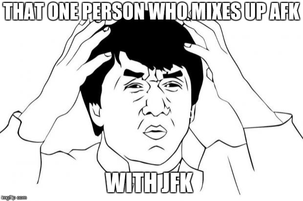 Why u no | THAT ONE PERSON WHO MIXES UP AFK; WITH JFK | image tagged in why u no | made w/ Imgflip meme maker