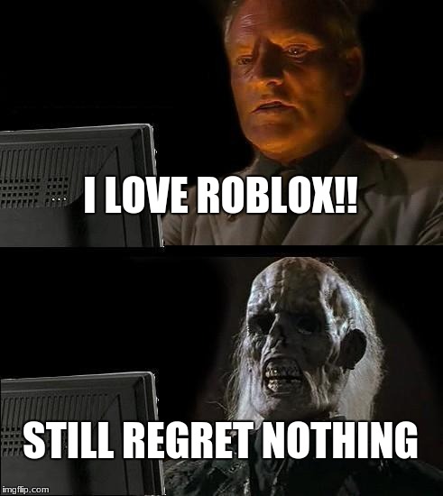 I'll Just Wait Here Meme | I LOVE ROBLOX!! STILL REGRET NOTHING | image tagged in memes,ill just wait here | made w/ Imgflip meme maker