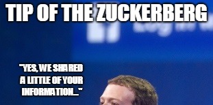 The Zuckerberg that sank the Webtanic | TIP OF THE ZUCKERBERG; "YES, WE SHARED A LITTLE OF YOUR INFORMATION..." | image tagged in meme,zuckerberg,mark zuckerberg,facebook | made w/ Imgflip meme maker