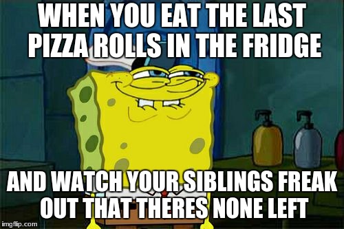 Don't You Squidward | WHEN YOU EAT THE LAST PIZZA ROLLS IN THE FRIDGE; AND WATCH YOUR SIBLINGS FREAK OUT THAT THERES NONE LEFT | image tagged in memes,dont you squidward | made w/ Imgflip meme maker