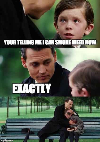 Finding Neverland Meme | YOUR TELLING ME I CAN SMOKE WEED NOW; EXACTLY | image tagged in memes,finding neverland | made w/ Imgflip meme maker
