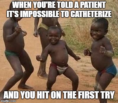 Dancing Africa | WHEN YOU'RE TOLD A PATIENT IT'S IMPOSSIBLE TO CATHETERIZE; AND YOU HIT ON THE FIRST TRY | image tagged in dancing africa | made w/ Imgflip meme maker