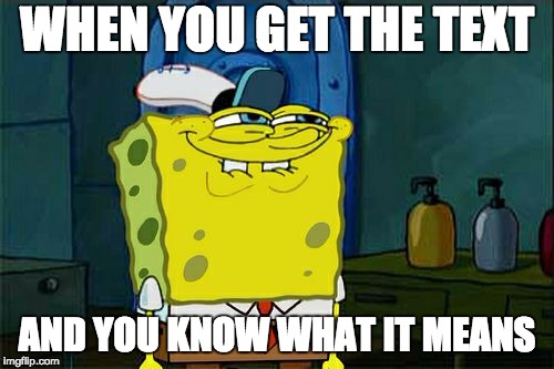 Don't You Squidward | WHEN YOU GET THE TEXT; AND YOU KNOW WHAT IT MEANS | image tagged in memes,dont you squidward | made w/ Imgflip meme maker