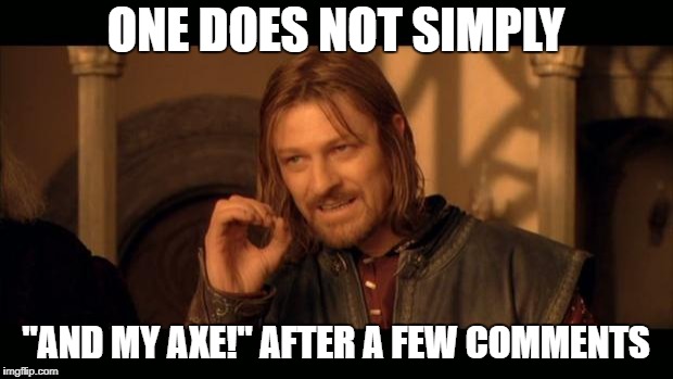Sean Bean Lord Of The Rings | ONE DOES NOT SIMPLY; "AND MY AXE!" AFTER A FEW COMMENTS | image tagged in sean bean lord of the rings | made w/ Imgflip meme maker
