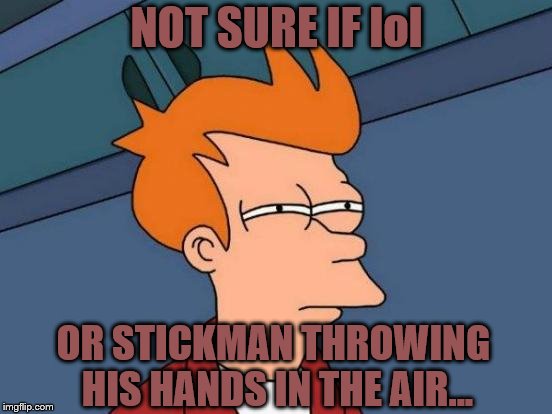 Futurama Fry Meme | NOT SURE IF lol; OR STICKMAN THROWING HIS HANDS IN THE AIR... | image tagged in memes,futurama fry | made w/ Imgflip meme maker