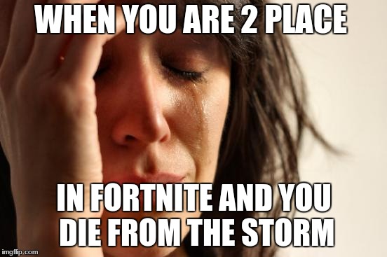 First World Problems Meme | WHEN YOU ARE 2 PLACE; IN FORTNITE AND YOU DIE FROM THE STORM | image tagged in memes,first world problems | made w/ Imgflip meme maker