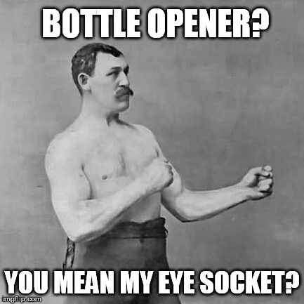 Overly manly man | BOTTLE OPENER? YOU MEAN MY EYE SOCKET? | image tagged in overly manly man | made w/ Imgflip meme maker