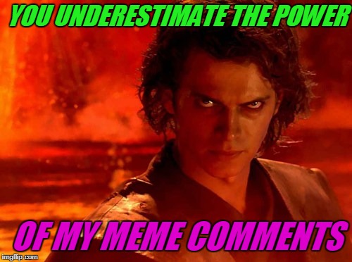 YOU UNDERESTIMATE THE POWER OF MY MEME COMMENTS | made w/ Imgflip meme maker
