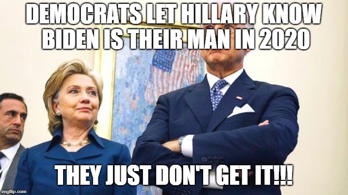 DEMOCRATS LET HILLARY KNOW BIDEN IS THEIR MAN IN 2020; THEY JUST DON'T GET IT!!! | image tagged in clinton,hillary,biden,2020 | made w/ Imgflip meme maker