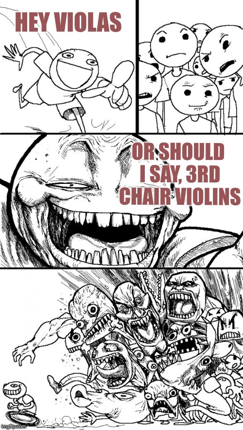 How to cause a war in class |  HEY VIOLAS; OR SHOULD I SAY, 3RD CHAIR VIOLINS | image tagged in memes,hey internet,violas | made w/ Imgflip meme maker