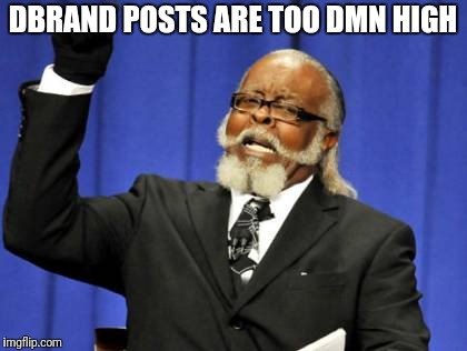 Too Damn High Meme | DBRAND POSTS ARE TOO DMN HIGH | image tagged in memes,too damn high | made w/ Imgflip meme maker