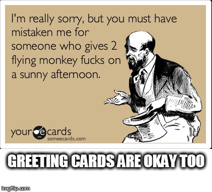 GREETING CARDS ARE OKAY TOO | made w/ Imgflip meme maker
