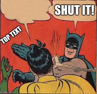 Batman Slapping Robin Meme | SHUT IT! TOP TEXT | image tagged in memes,batman slapping robin | made w/ Imgflip meme maker