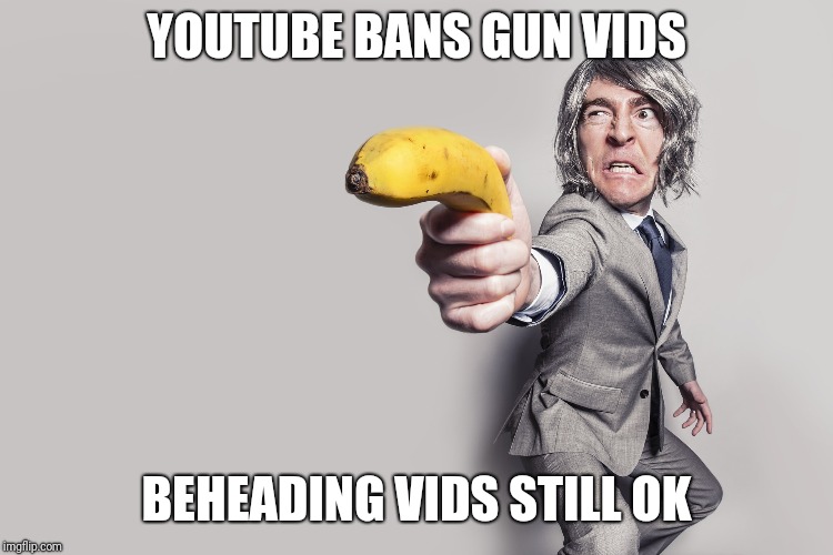 YouTube Bans Guns  | YOUTUBE BANS GUN VIDS; BEHEADING VIDS STILL OK | image tagged in no more guns,political correctness | made w/ Imgflip meme maker