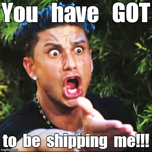 You   have   GOT to  be  shipping  me!!! | made w/ Imgflip meme maker