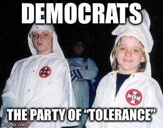 Kool Kid Klan Meme | DEMOCRATS; THE PARTY OF “TOLERANCE” | image tagged in memes,kool kid klan | made w/ Imgflip meme maker
